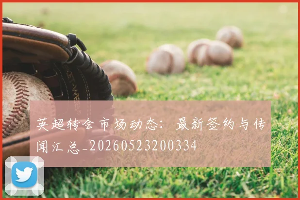 英超转会市场动态:最新签约与传闻汇总_20260523200334