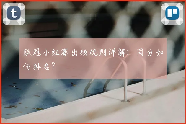 欧冠小组赛出线规则详解：同分如何排名？