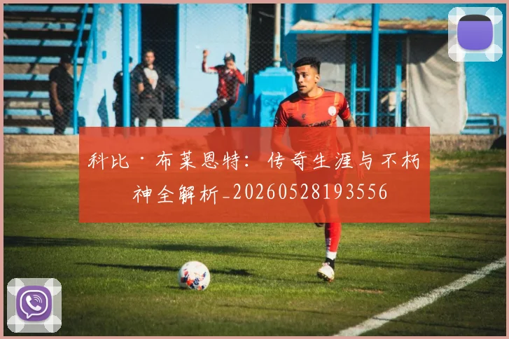 科比·布莱恩特：传奇生涯与不朽精神全解析_20260528193556