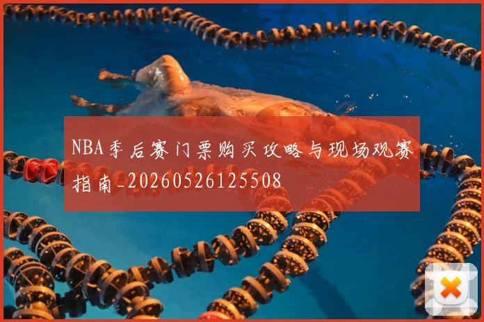 NBA季后赛门票购买攻略与现场观赛指南_20260526125508