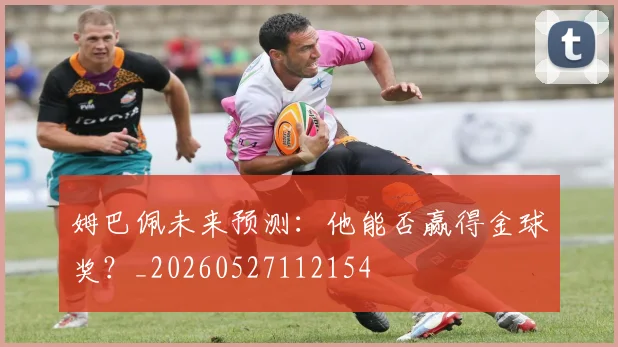 姆巴佩未来预测:他能否赢得金球奖?_20260527112154