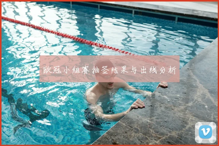 欧冠小组赛抽签结果与出线分析