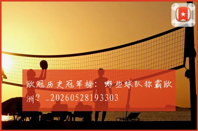 欧冠历史冠军榜：哪些球队称霸欧洲？_20260528193303