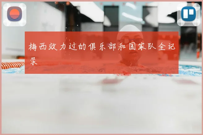 梅西效力过的俱乐部和国家队全记录