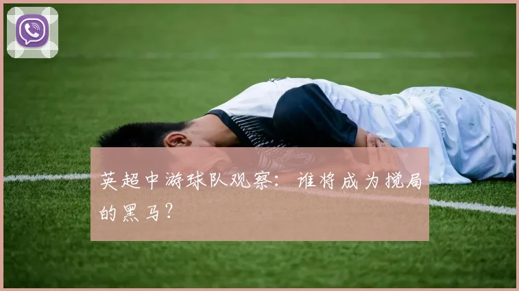 英超中游球队观察：谁将成为搅局的黑马？