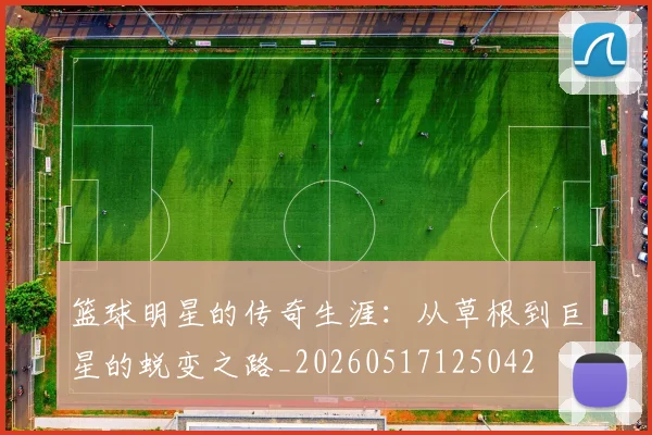 篮球明星的传奇生涯:从草根到巨星的蜕变之路_20260517125042
