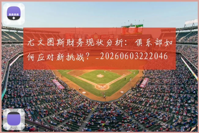 尤文图斯财务现状分析:俱乐部如何应对新挑战?_20260603222046