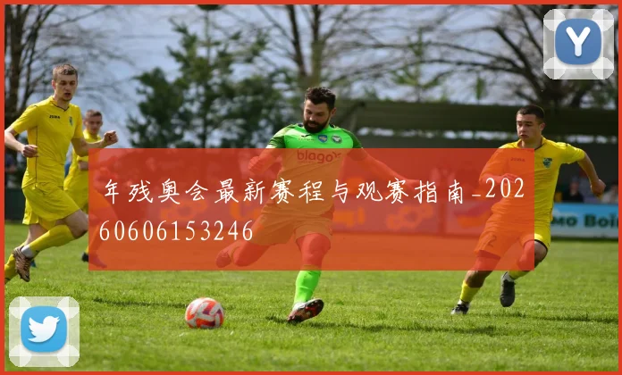 年残奥会最新赛程与观赛指南_20260606153246