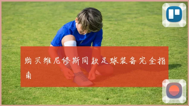 购买维尼修斯同款足球装备完全指南