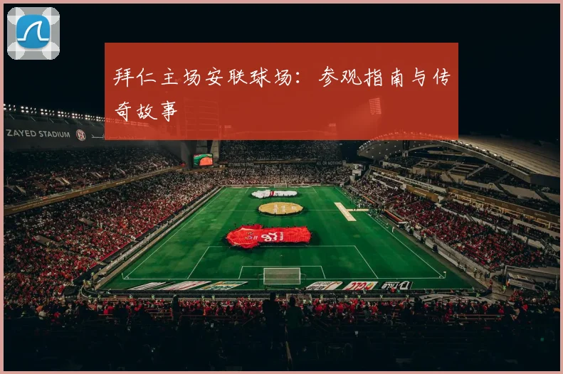拜仁主场安联球场:参观指南与传奇故事