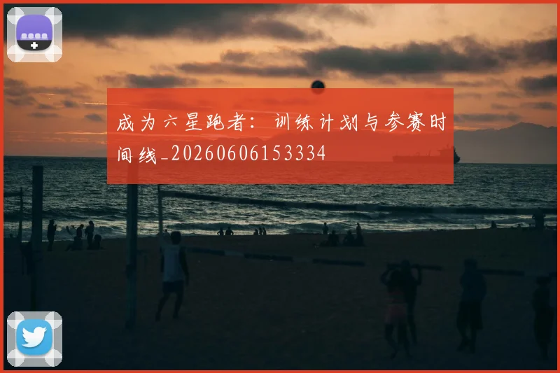 成为六星跑者:训练计划与参赛时间线_20260606153334