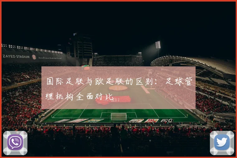 国际足联与欧足联的区别:足球管理机构全面对比