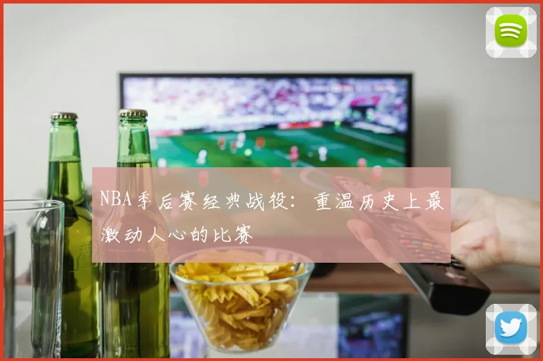 NBA季后赛经典战役:重温历史上最激动人心的比赛